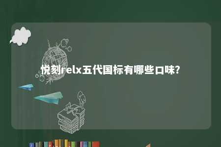 悦刻relx五代国标有哪些口味？ 